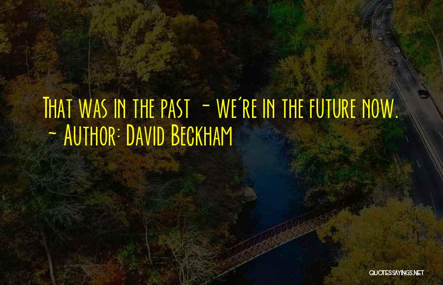 David Beckham Quotes: That Was In The Past - We're In The Future Now.