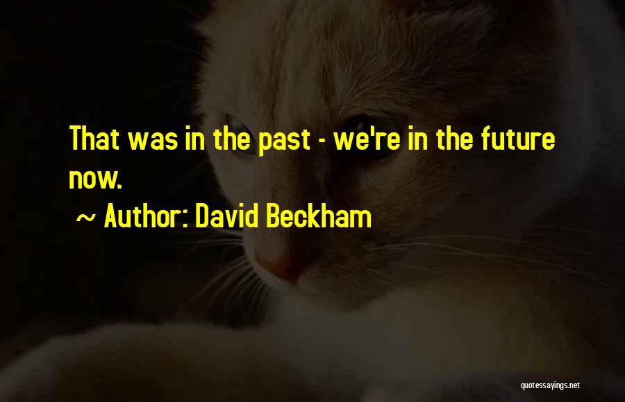 David Beckham Quotes: That Was In The Past - We're In The Future Now.