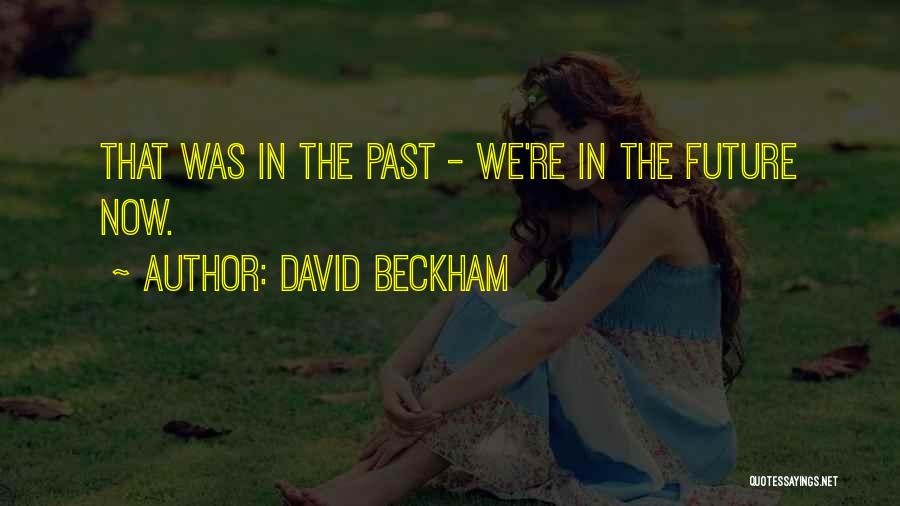 David Beckham Quotes: That Was In The Past - We're In The Future Now.