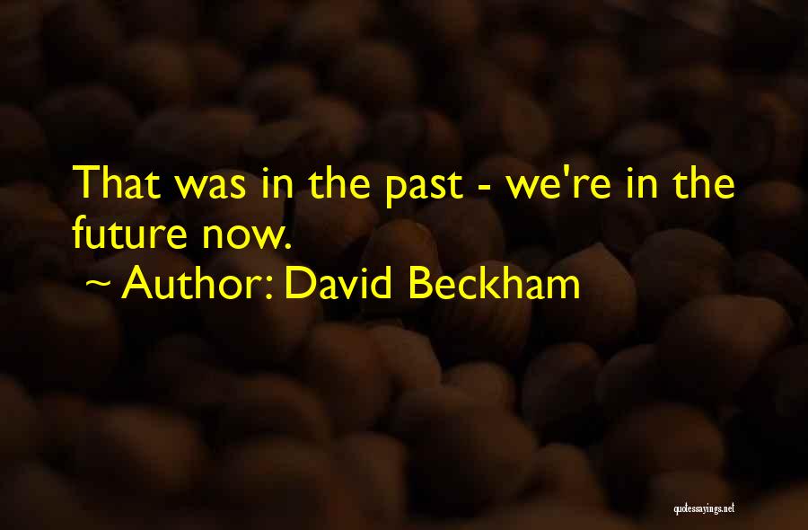 David Beckham Quotes: That Was In The Past - We're In The Future Now.