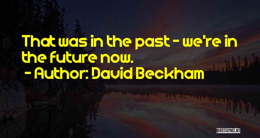 David Beckham Quotes: That Was In The Past - We're In The Future Now.