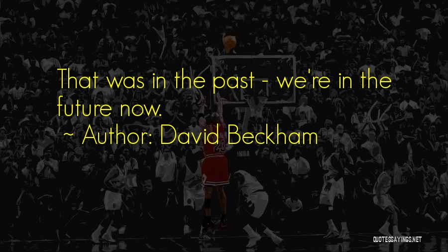 David Beckham Quotes: That Was In The Past - We're In The Future Now.