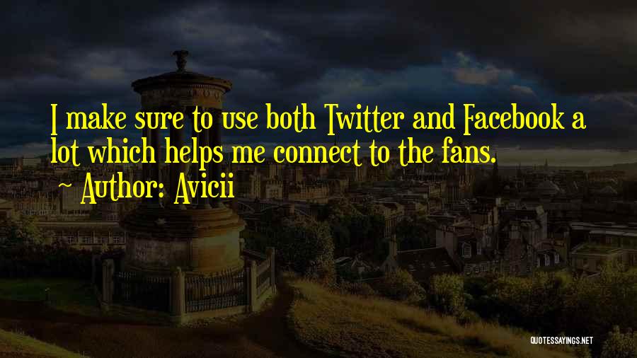 Avicii Quotes: I Make Sure To Use Both Twitter And Facebook A Lot Which Helps Me Connect To The Fans.