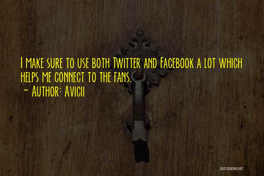 Avicii Quotes: I Make Sure To Use Both Twitter And Facebook A Lot Which Helps Me Connect To The Fans.