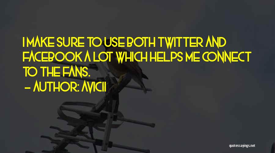 Avicii Quotes: I Make Sure To Use Both Twitter And Facebook A Lot Which Helps Me Connect To The Fans.