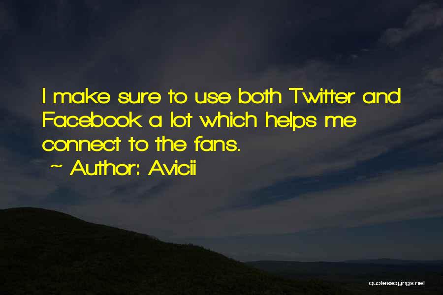 Avicii Quotes: I Make Sure To Use Both Twitter And Facebook A Lot Which Helps Me Connect To The Fans.