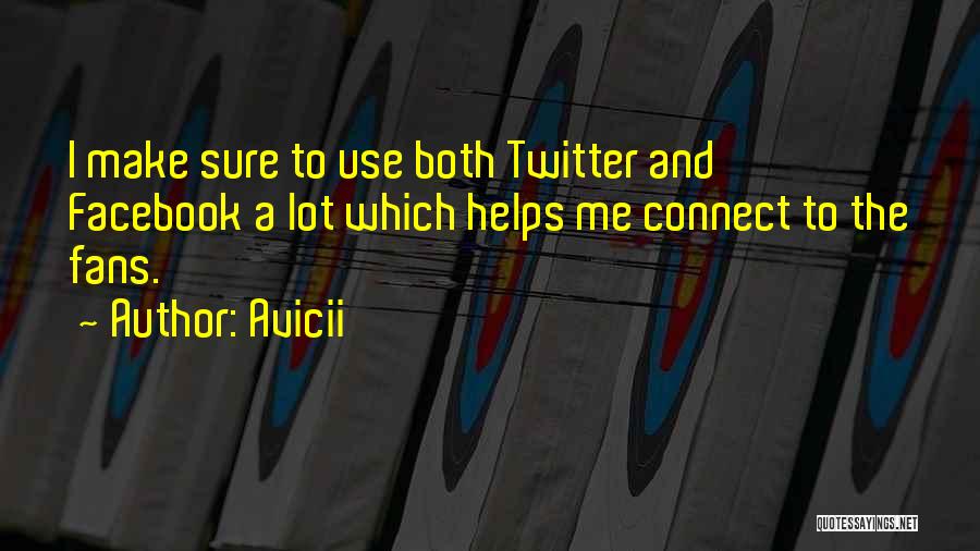 Avicii Quotes: I Make Sure To Use Both Twitter And Facebook A Lot Which Helps Me Connect To The Fans.