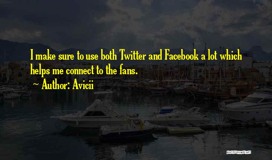 Avicii Quotes: I Make Sure To Use Both Twitter And Facebook A Lot Which Helps Me Connect To The Fans.
