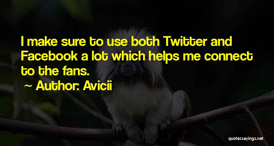 Avicii Quotes: I Make Sure To Use Both Twitter And Facebook A Lot Which Helps Me Connect To The Fans.