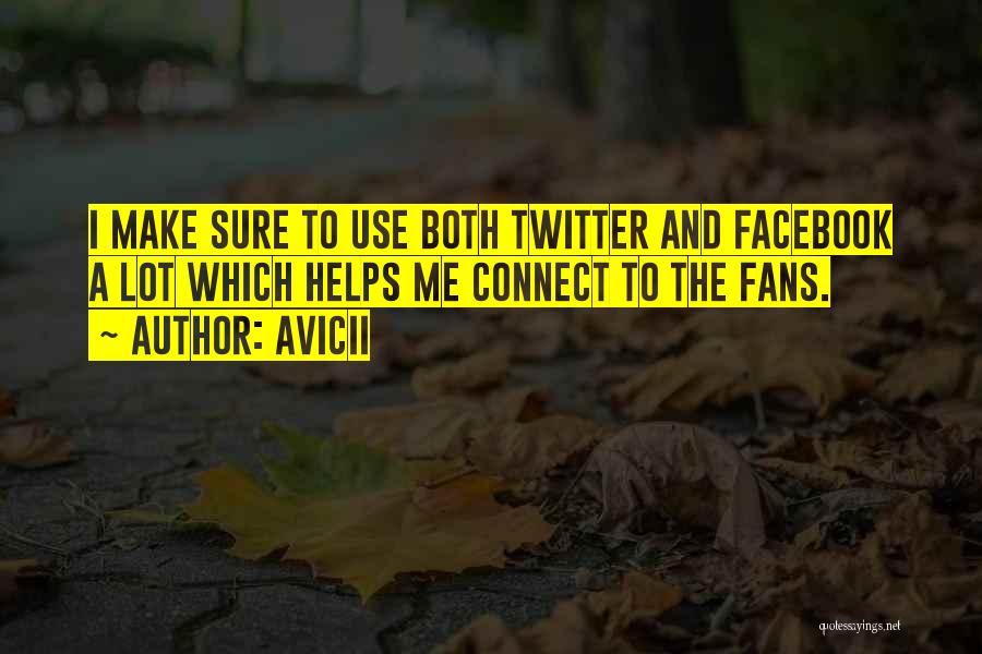 Avicii Quotes: I Make Sure To Use Both Twitter And Facebook A Lot Which Helps Me Connect To The Fans.