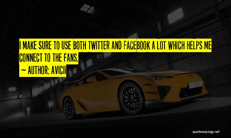 Avicii Quotes: I Make Sure To Use Both Twitter And Facebook A Lot Which Helps Me Connect To The Fans.