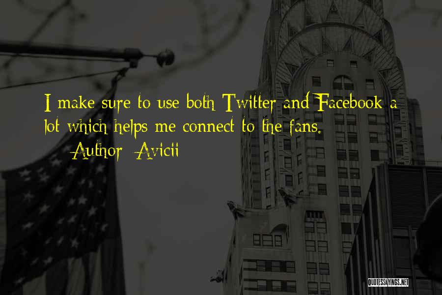 Avicii Quotes: I Make Sure To Use Both Twitter And Facebook A Lot Which Helps Me Connect To The Fans.