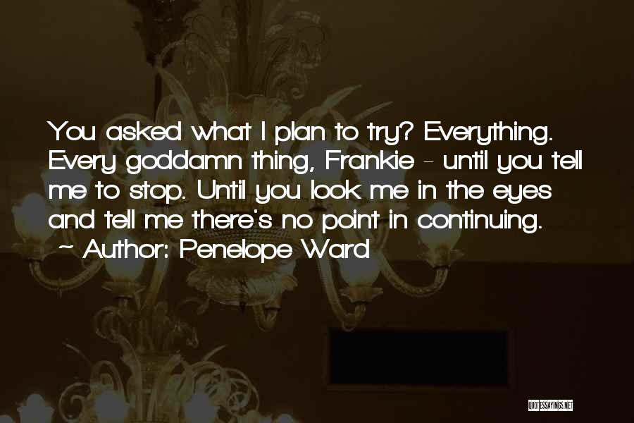 Penelope Ward Quotes: You Asked What I Plan To Try? Everything. Every Goddamn Thing, Frankie - Until You Tell Me To Stop. Until