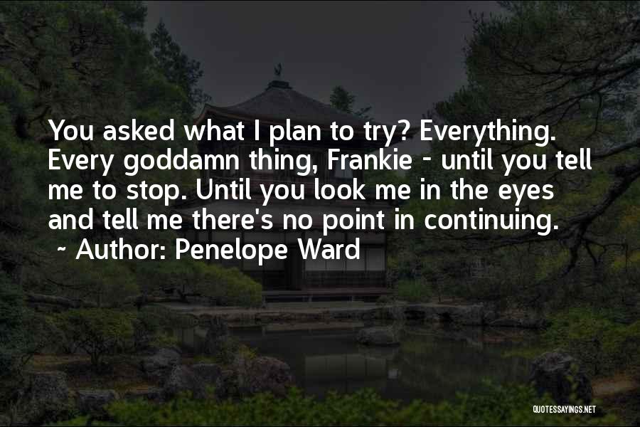 Penelope Ward Quotes: You Asked What I Plan To Try? Everything. Every Goddamn Thing, Frankie - Until You Tell Me To Stop. Until