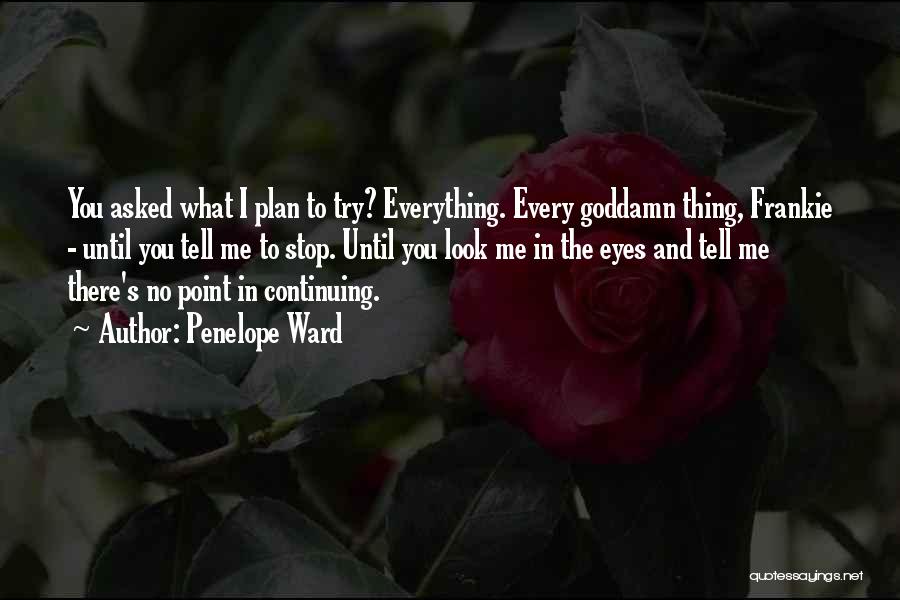 Penelope Ward Quotes: You Asked What I Plan To Try? Everything. Every Goddamn Thing, Frankie - Until You Tell Me To Stop. Until