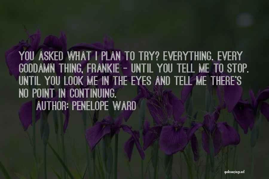 Penelope Ward Quotes: You Asked What I Plan To Try? Everything. Every Goddamn Thing, Frankie - Until You Tell Me To Stop. Until