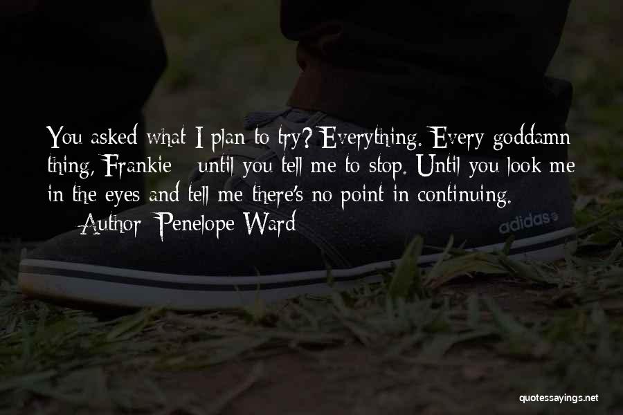 Penelope Ward Quotes: You Asked What I Plan To Try? Everything. Every Goddamn Thing, Frankie - Until You Tell Me To Stop. Until