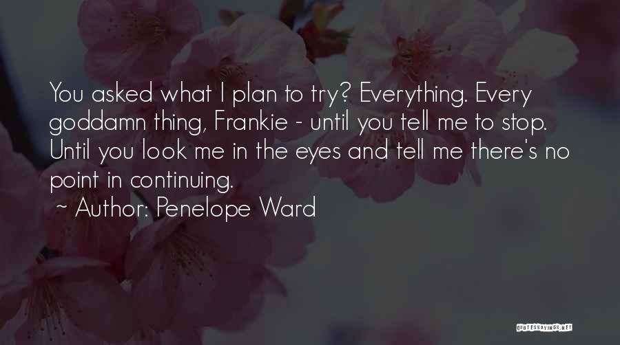 Penelope Ward Quotes: You Asked What I Plan To Try? Everything. Every Goddamn Thing, Frankie - Until You Tell Me To Stop. Until