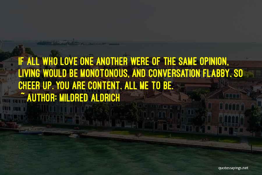 Mildred Aldrich Quotes: If All Who Love One Another Were Of The Same Opinion, Living Would Be Monotonous, And Conversation Flabby. So Cheer