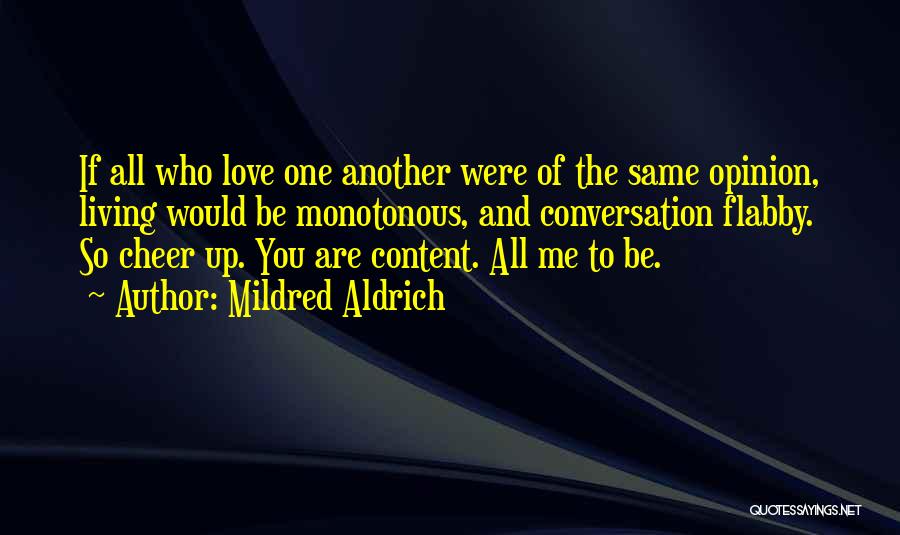 Mildred Aldrich Quotes: If All Who Love One Another Were Of The Same Opinion, Living Would Be Monotonous, And Conversation Flabby. So Cheer