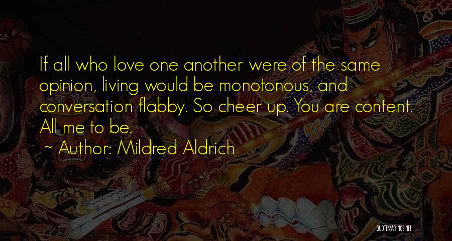 Mildred Aldrich Quotes: If All Who Love One Another Were Of The Same Opinion, Living Would Be Monotonous, And Conversation Flabby. So Cheer