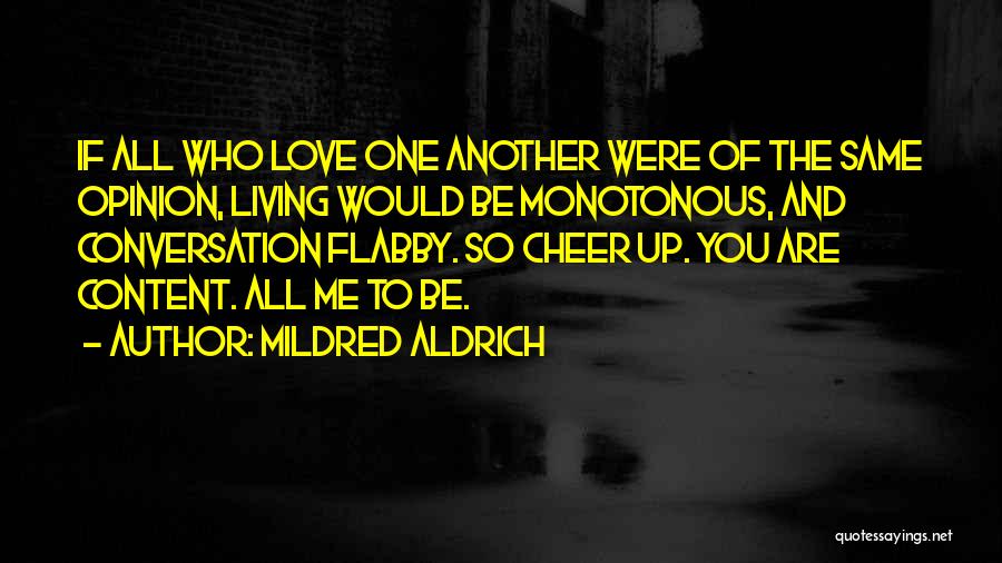 Mildred Aldrich Quotes: If All Who Love One Another Were Of The Same Opinion, Living Would Be Monotonous, And Conversation Flabby. So Cheer