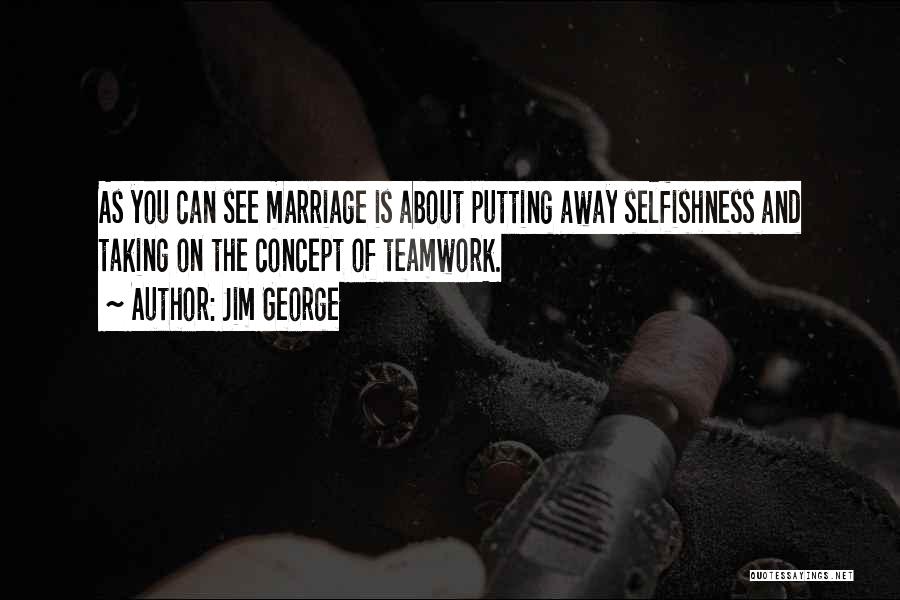 Jim George Quotes: As You Can See Marriage Is About Putting Away Selfishness And Taking On The Concept Of Teamwork.