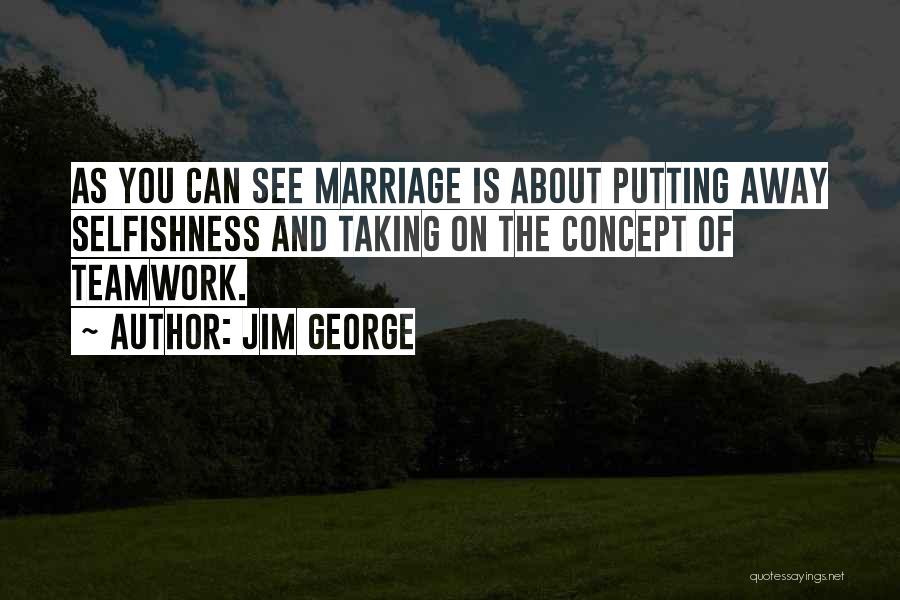 Jim George Quotes: As You Can See Marriage Is About Putting Away Selfishness And Taking On The Concept Of Teamwork.