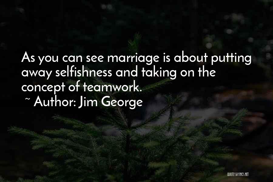 Jim George Quotes: As You Can See Marriage Is About Putting Away Selfishness And Taking On The Concept Of Teamwork.