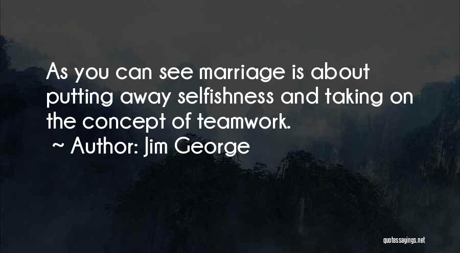 Jim George Quotes: As You Can See Marriage Is About Putting Away Selfishness And Taking On The Concept Of Teamwork.