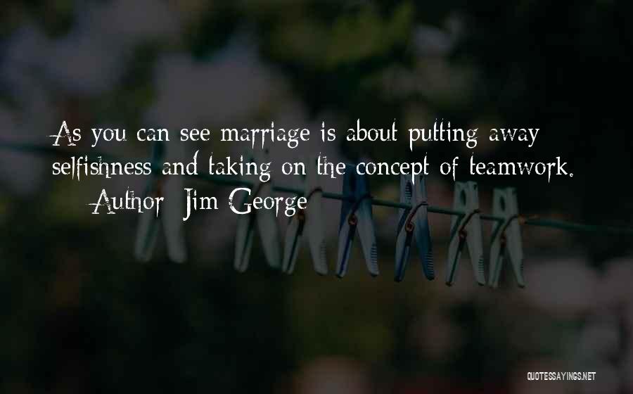 Jim George Quotes: As You Can See Marriage Is About Putting Away Selfishness And Taking On The Concept Of Teamwork.