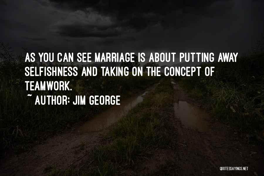 Jim George Quotes: As You Can See Marriage Is About Putting Away Selfishness And Taking On The Concept Of Teamwork.