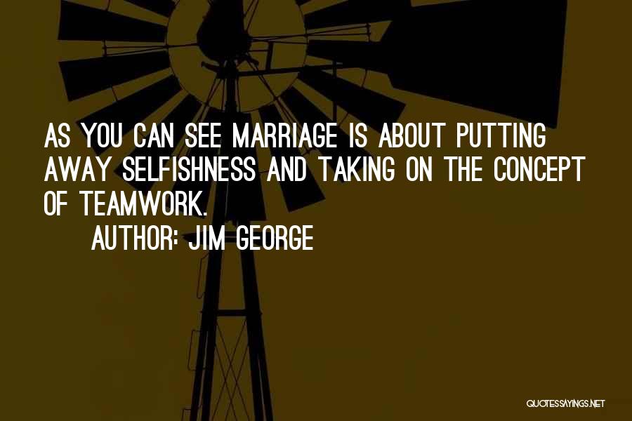 Jim George Quotes: As You Can See Marriage Is About Putting Away Selfishness And Taking On The Concept Of Teamwork.