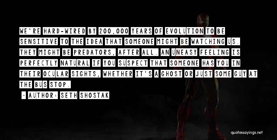 Seth Shostak Quotes: We're Hard-wired By 200,000 Years Of Evolution To Be Sensitive To The Idea That Someone Might Be Watching Us. They