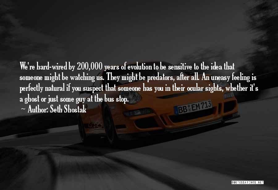 Seth Shostak Quotes: We're Hard-wired By 200,000 Years Of Evolution To Be Sensitive To The Idea That Someone Might Be Watching Us. They