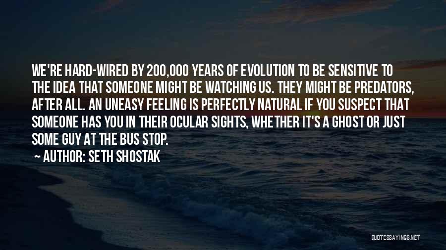 Seth Shostak Quotes: We're Hard-wired By 200,000 Years Of Evolution To Be Sensitive To The Idea That Someone Might Be Watching Us. They