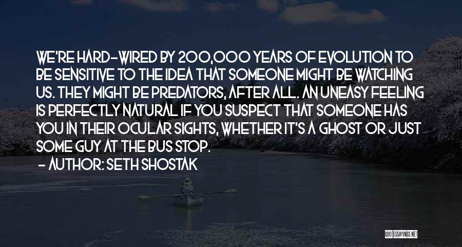 Seth Shostak Quotes: We're Hard-wired By 200,000 Years Of Evolution To Be Sensitive To The Idea That Someone Might Be Watching Us. They