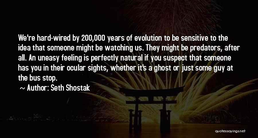 Seth Shostak Quotes: We're Hard-wired By 200,000 Years Of Evolution To Be Sensitive To The Idea That Someone Might Be Watching Us. They