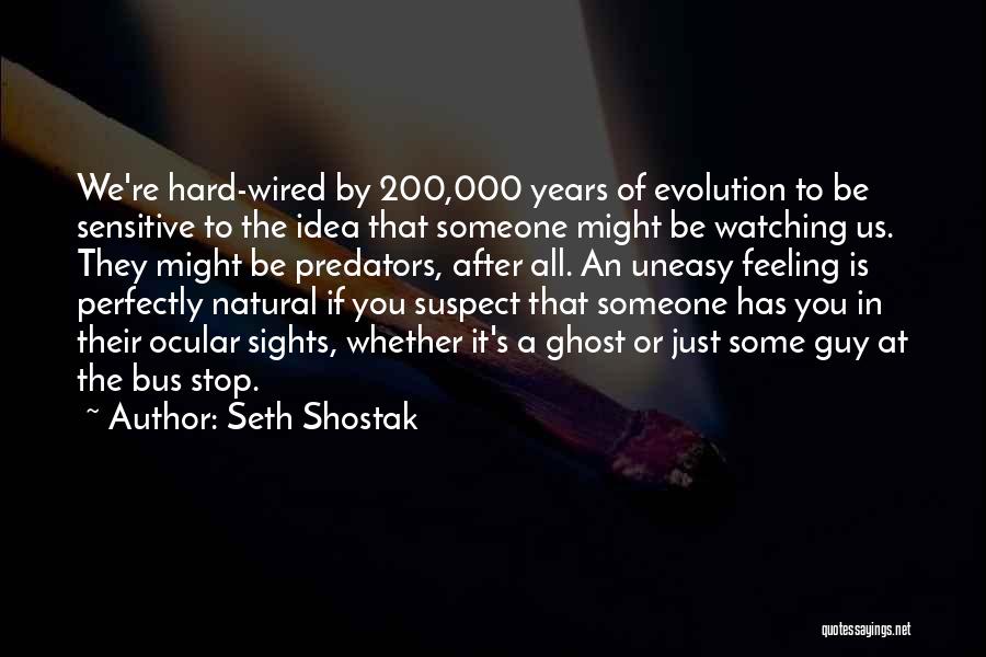 Seth Shostak Quotes: We're Hard-wired By 200,000 Years Of Evolution To Be Sensitive To The Idea That Someone Might Be Watching Us. They
