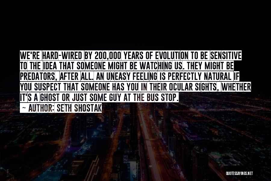 Seth Shostak Quotes: We're Hard-wired By 200,000 Years Of Evolution To Be Sensitive To The Idea That Someone Might Be Watching Us. They