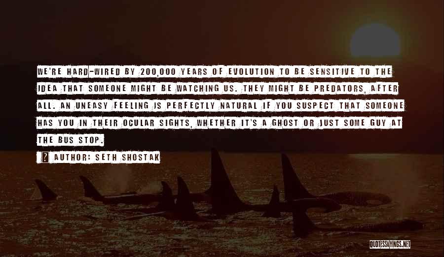 Seth Shostak Quotes: We're Hard-wired By 200,000 Years Of Evolution To Be Sensitive To The Idea That Someone Might Be Watching Us. They