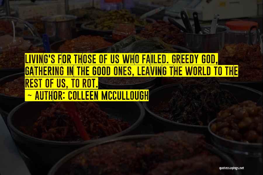 Colleen McCullough Quotes: Living's For Those Of Us Who Failed. Greedy God, Gathering In The Good Ones, Leaving The World To The Rest