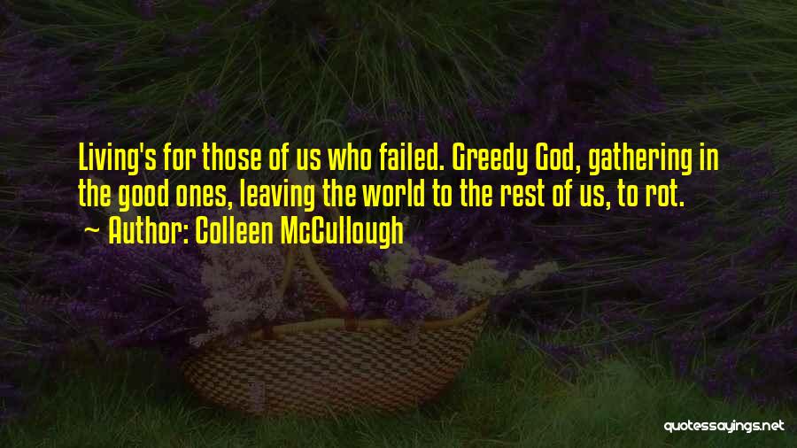 Colleen McCullough Quotes: Living's For Those Of Us Who Failed. Greedy God, Gathering In The Good Ones, Leaving The World To The Rest