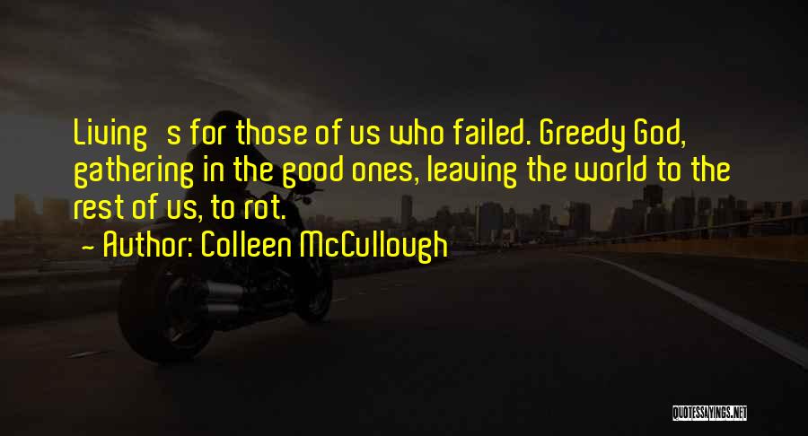 Colleen McCullough Quotes: Living's For Those Of Us Who Failed. Greedy God, Gathering In The Good Ones, Leaving The World To The Rest