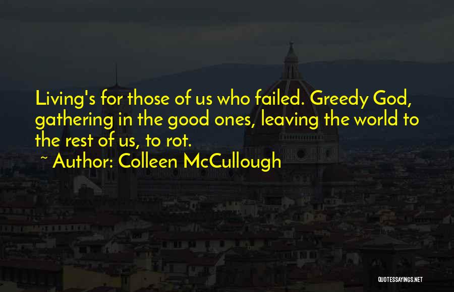 Colleen McCullough Quotes: Living's For Those Of Us Who Failed. Greedy God, Gathering In The Good Ones, Leaving The World To The Rest