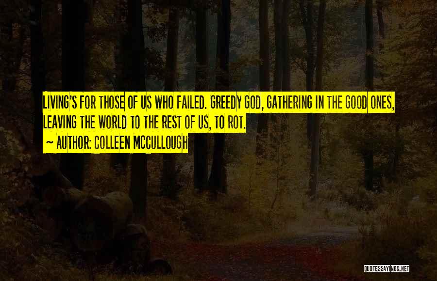 Colleen McCullough Quotes: Living's For Those Of Us Who Failed. Greedy God, Gathering In The Good Ones, Leaving The World To The Rest