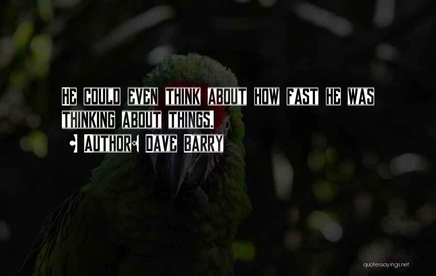 Dave Barry Quotes: He Could Even Think About How Fast He Was Thinking About Things.