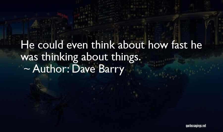 Dave Barry Quotes: He Could Even Think About How Fast He Was Thinking About Things.