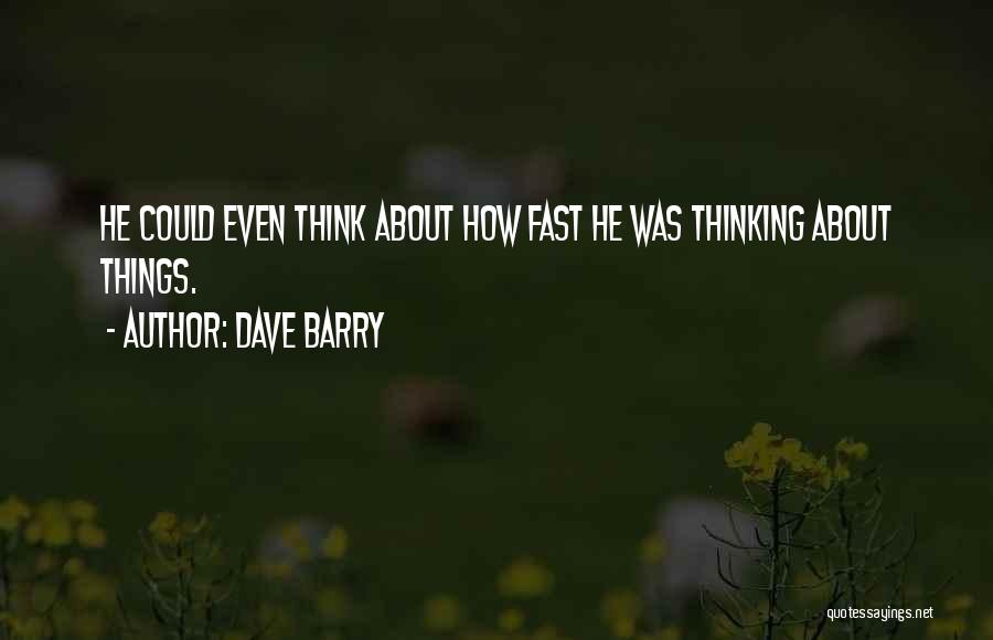 Dave Barry Quotes: He Could Even Think About How Fast He Was Thinking About Things.