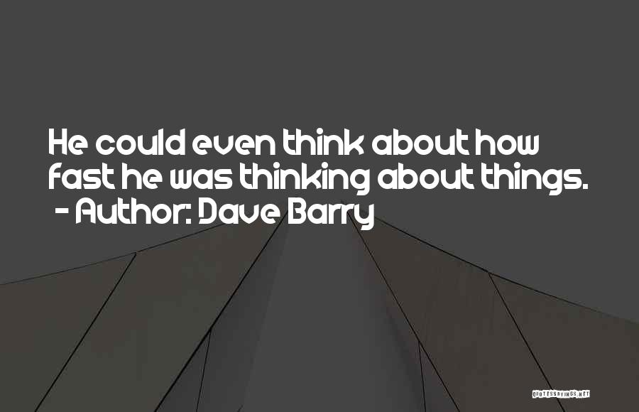 Dave Barry Quotes: He Could Even Think About How Fast He Was Thinking About Things.